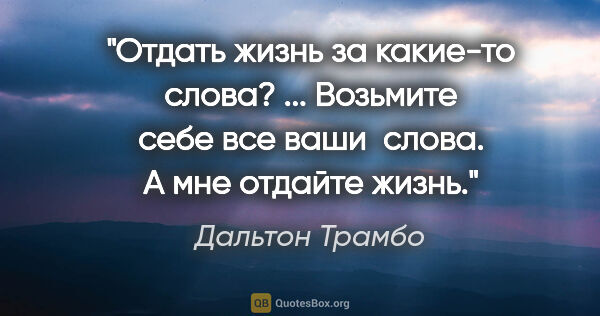 Дальтон Трамбо цитата: "Отдать жизнь за какие-то слова? ... Возьмите себе все ваши ..."