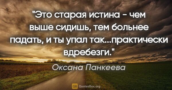 Оксана Панкеева цитата: "Это старая истина - чем выше сидишь, тем больнее падать, и ты..."