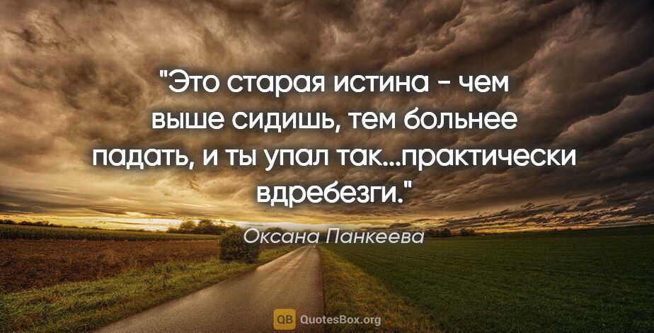 Оксана Панкеева цитата: "Это старая истина - чем выше сидишь, тем больнее падать, и ты..."