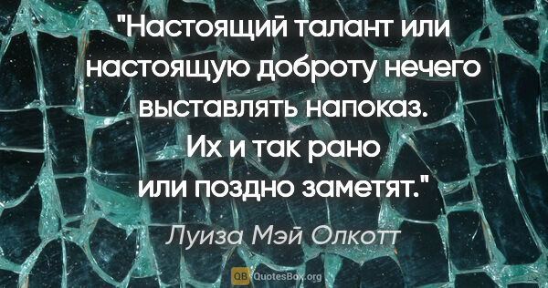 Луиза Мэй Олкотт цитата: "Настоящий талант или настоящую доброту нечего выставлять..."