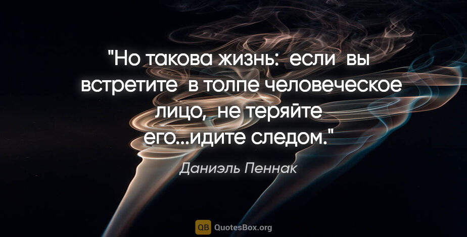 Даниэль Пеннак цитата: "Но такова жизнь:  если  вы  встретите  в толпе человеческое..."