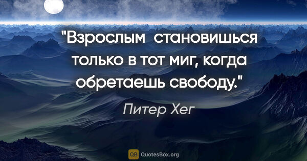 Питер Хег цитата: "Взрослым  становишься только в тот миг, когда обретаешь свободу."