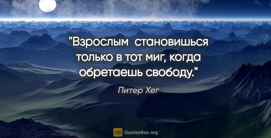 Питер Хег цитата: "Взрослым  становишься только в тот миг, когда обретаешь свободу."