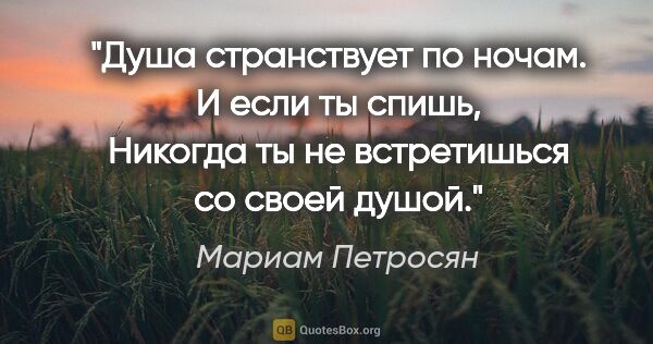 Мариам Петросян цитата: "Душа странствует по ночам. И если ты спишь,

Никогда ты не..."