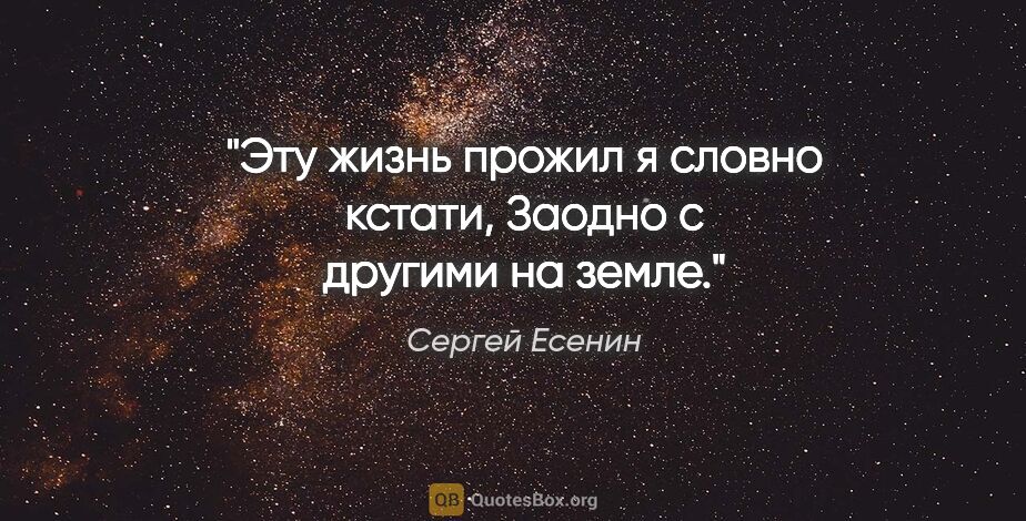 Сергей Есенин цитата: "Эту жизнь прожил я словно кстати,

Заодно с другими на земле."