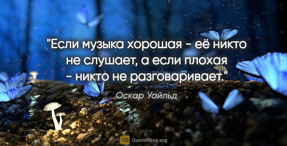 Оскар Уайльд цитата: "Если музыка хорошая - её никто не слушает, а если плохая -..."