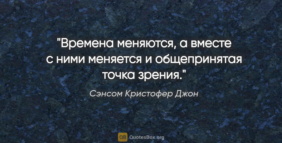 Сэнсом Кристофер Джон цитата: "Времена меняются, а вместе с ними меняется и общепринятая..."