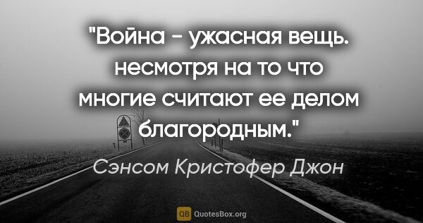 Сэнсом Кристофер Джон цитата: "Война - ужасная вещь. несмотря на то что многие считают ее..."