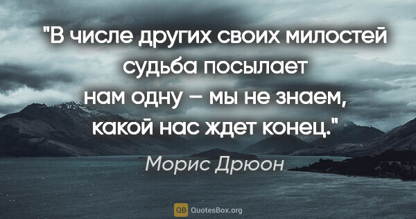 Морис Дрюон цитата: "В числе других своих милостей судьба посылает нам одну – мы не..."