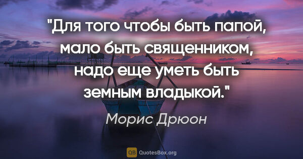 Морис Дрюон цитата: "Для того чтобы быть папой, мало быть священником, надо еще..."