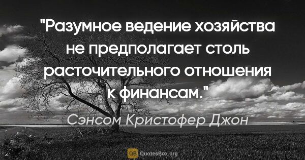 Сэнсом Кристофер Джон цитата: "Разумное ведение хозяйства не предполагает столь..."