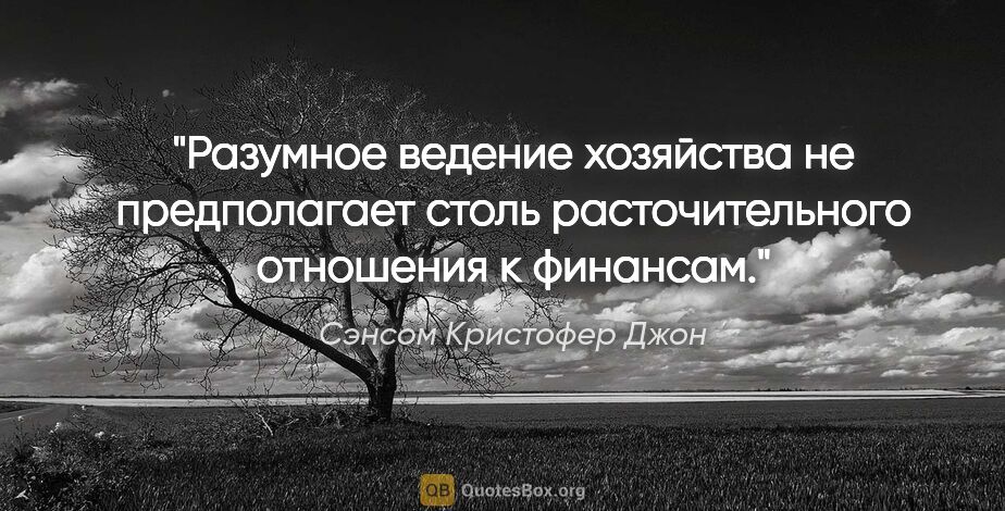 Сэнсом Кристофер Джон цитата: "Разумное ведение хозяйства не предполагает столь..."