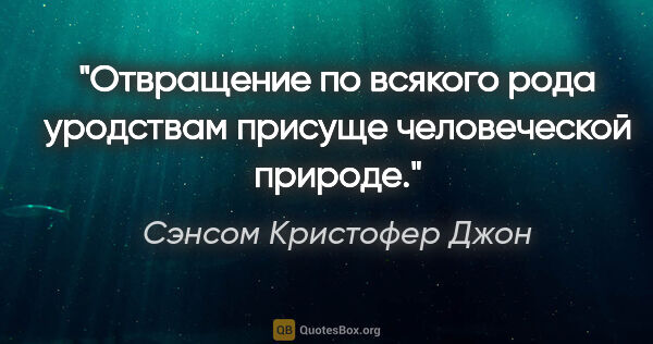 Сэнсом Кристофер Джон цитата: "Отвращение по всякого рода уродствам присуще человеческой..."