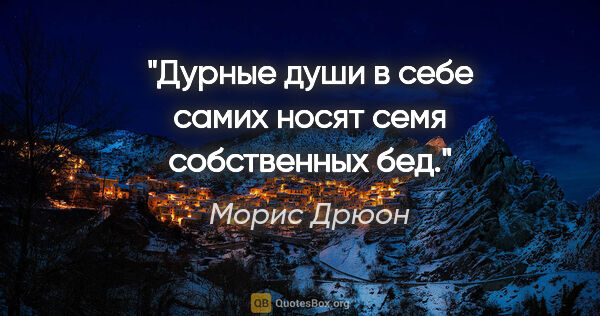 Морис Дрюон цитата: "Дурные души в себе самих носят семя собственных бед."