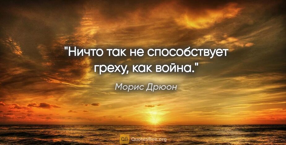 Морис Дрюон цитата: "Ничто так не способствует греху, как война."