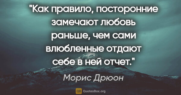 Морис Дрюон цитата: "Как правило, посторонние замечают любовь раньше, чем сами..."