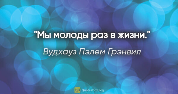 Вудхауз Пэлем Грэнвил цитата: "Мы молоды раз в жизни."