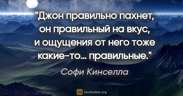 Софи Кинселла цитата: "Джон правильно пахнет, он правильный на вкус, и ощущения от..."