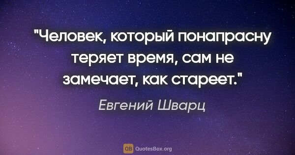 Евгений Шварц цитата: "Человек, который понапрасну теряет время, сам не замечает, как..."