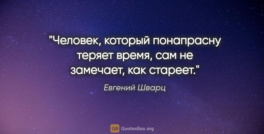 Евгений Шварц цитата: "Человек, который понапрасну теряет время, сам не замечает, как..."