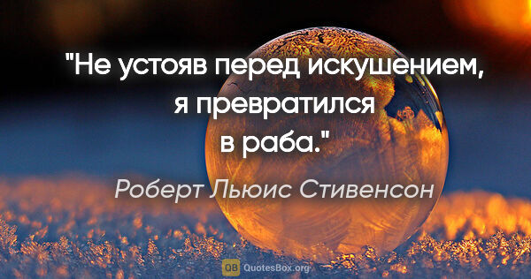 Роберт Льюис Стивенсон цитата: "Не устояв перед искушением, я превратился в раба."