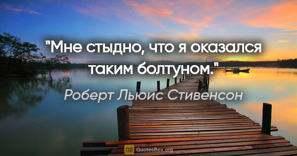 Роберт Льюис Стивенсон цитата: "Мне стыдно, что я оказался таким болтуном."