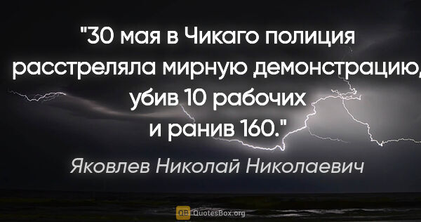 Яковлев Николай Николаевич цитата: "30 мая в Чикаго полиция расстреляла мирную демонстрацию, убив..."