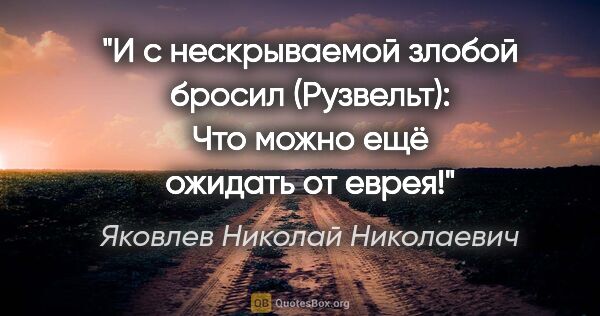 Яковлев Николай Николаевич цитата: "И с нескрываемой злобой бросил (Рузвельт): «Что можно ещё..."