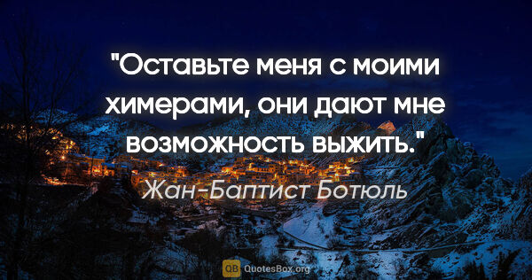 Жан-Баптист Ботюль цитата: "Оставьте меня с моими химерами, они дают мне возможность выжить."