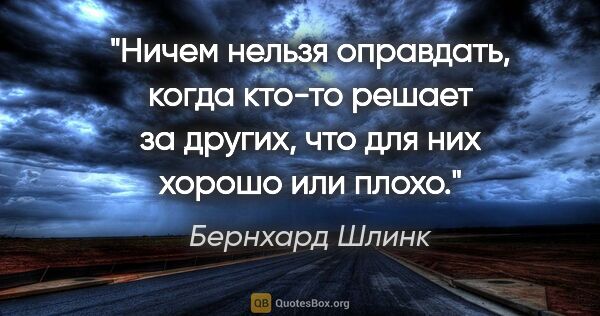 Бернхард Шлинк цитата: "Ничем нельзя оправдать, когда кто-то решает за других, что для..."