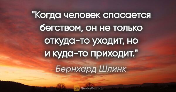 Бернхард Шлинк цитата: "Когда человек спасается бегством, он не только откуда-то..."