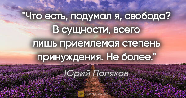 Юрий Поляков цитата: "Что есть, подумал я, свобода? В сущности, всего лишь..."