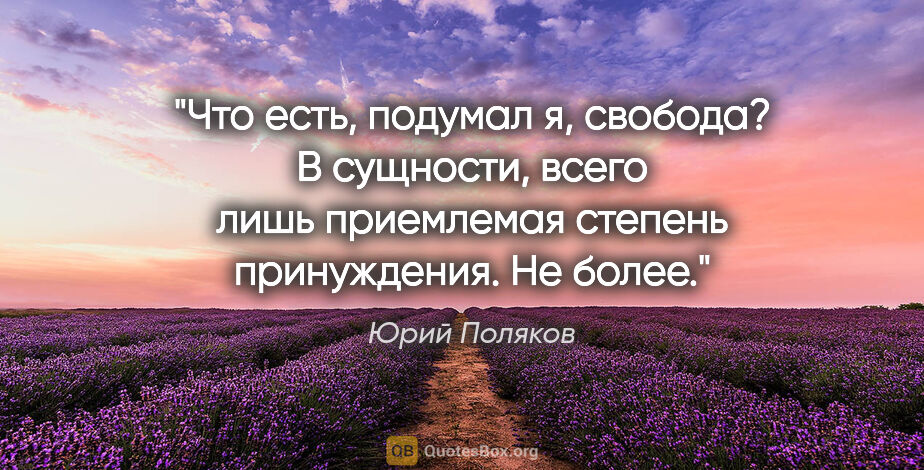 Юрий Поляков цитата: "Что есть, подумал я, свобода? В сущности, всего лишь..."