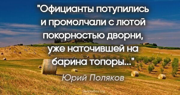 Юрий Поляков цитата: "Официанты потупились и промолчали с лютой покорностью дворни,..."