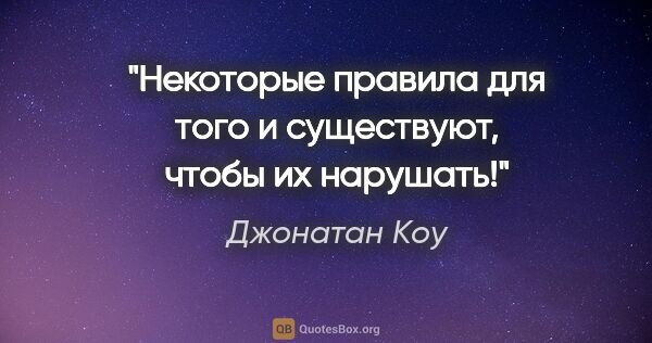 Джонатан Коу цитата: ""Некоторые правила для того и существуют, чтобы их нарушать!""