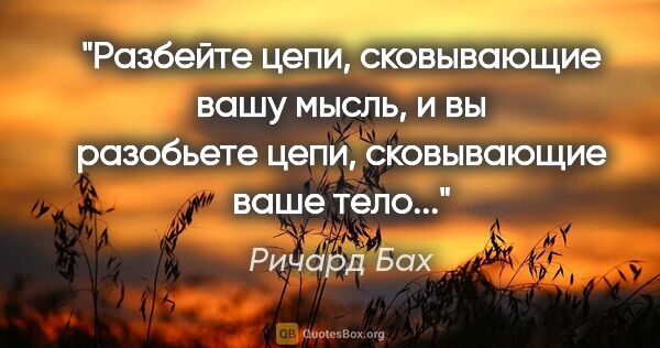 Ричард Бах цитата: "Разбейте цепи, сковывающие вашу мысль, и вы разобьете цепи,..."