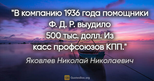 Яковлев Николай Николаевич цитата: "В компанию 1936 года помощники Ф. Д. Р. выудило 500 тыс. долл...."