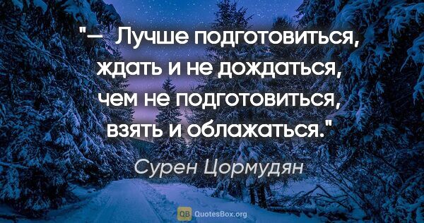 Сурен Цормудян цитата: "— Лучше подготовиться, ждать и не дождаться, чем не..."