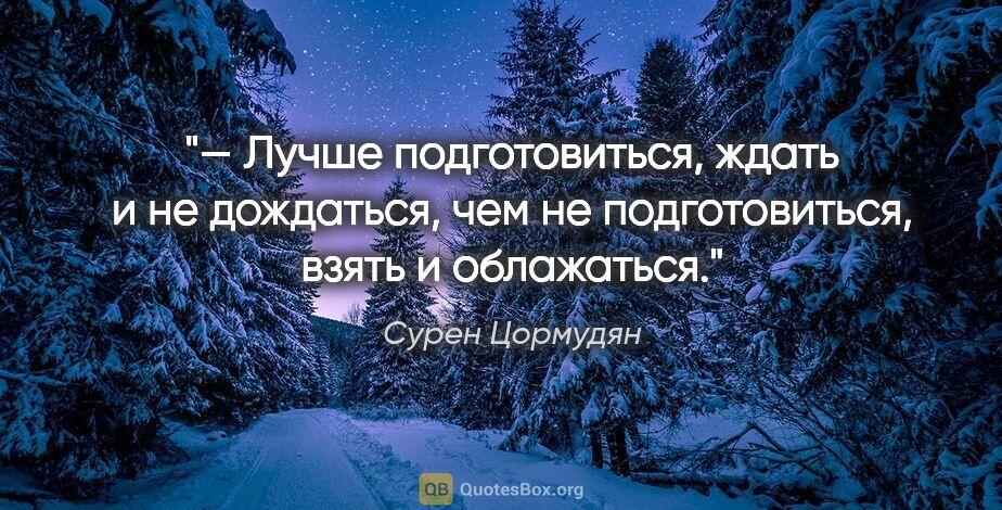 Сурен Цормудян цитата: "— Лучше подготовиться, ждать и не дождаться, чем не..."