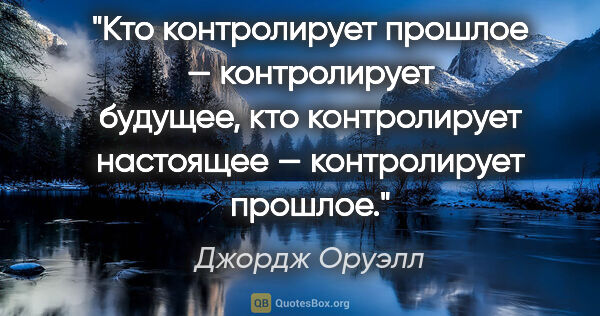 Джордж Оруэлл цитата: "Кто контролирует прошлое — контролирует будущее, кто..."