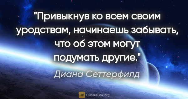 Диана Сеттерфилд цитата: "Привыкнув ко всем своим уродствам, начинаешь забывать, что об..."