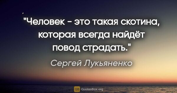 Сергей Лукьяненко цитата: "Человек - это такая скотина, которая всегда найдёт повод..."