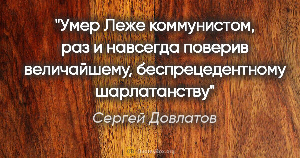 Сергей Довлатов цитата: "Умер Леже коммунистом, раз и навсегда поверив величайшему,..."