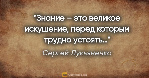 Сергей Лукьяненко цитата: "Знание – это великое искушение, перед которым трудно устоять…"