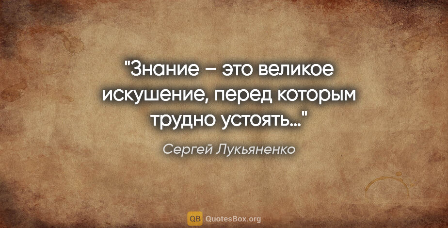 Сергей Лукьяненко цитата: "Знание – это великое искушение, перед которым трудно устоять…"