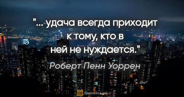 Роберт Пенн Уоррен цитата: "... удача всегда приходит к тому, кто в ней не нуждается."