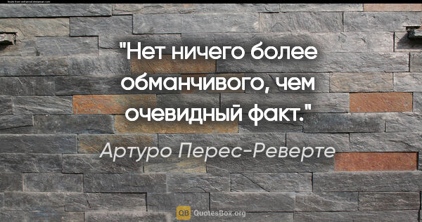 Артуро Перес-Реверте цитата: "Нет ничего более обманчивого, чем очевидный факт."