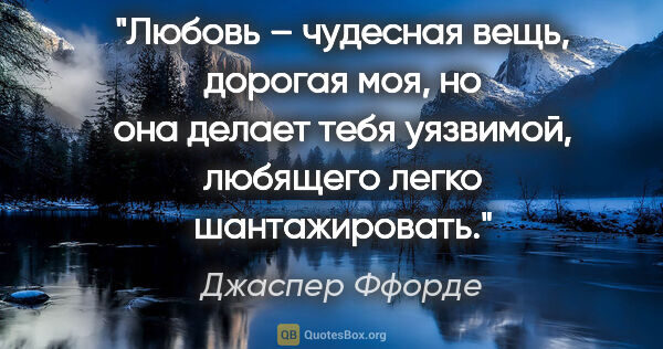 Джаспер Ффорде цитата: "Любовь – чудесная вещь, дорогая моя, но она делает тебя..."