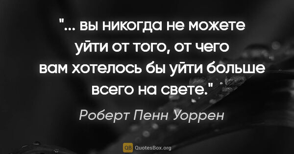 Роберт Пенн Уоррен цитата: " вы никогда не можете уйти от того, от чего вам хотелось бы..."