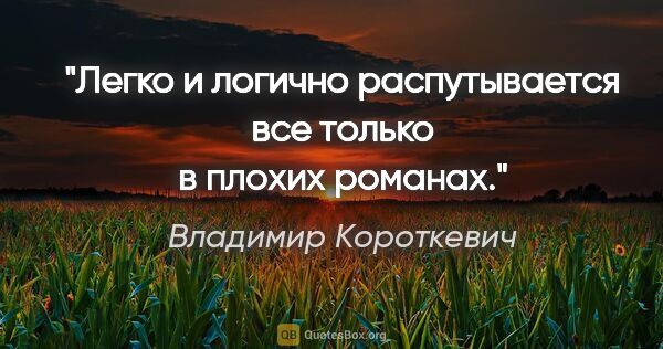 Владимир Короткевич цитата: "Легко и логично распутывается все только в плохих романах."